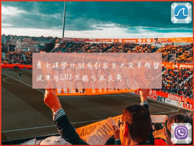 勇士追梦计划或引发巨大变革难留波津与LBJ只能亏本交易