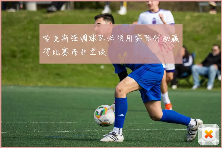 哈克斯强调球队必须用实际行动赢得比赛而非空谈