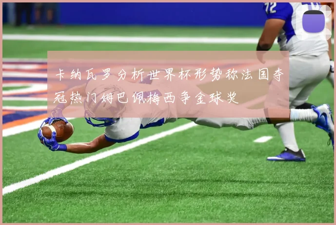 卡纳瓦罗分析世界杯形势称法国夺冠热门姆巴佩梅西争金球奖