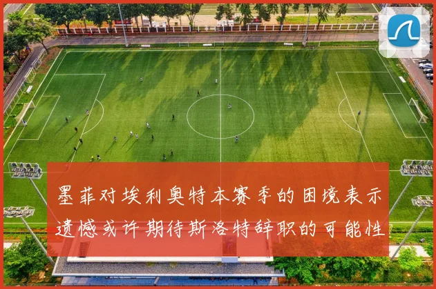 墨菲对埃利奥特本赛季的困境表示遗憾或许期待斯洛特辞职的可能性