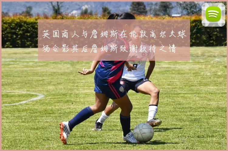 英国商人与詹姆斯在伦敦高尔夫球场合影其后詹姆斯致谢款待之情