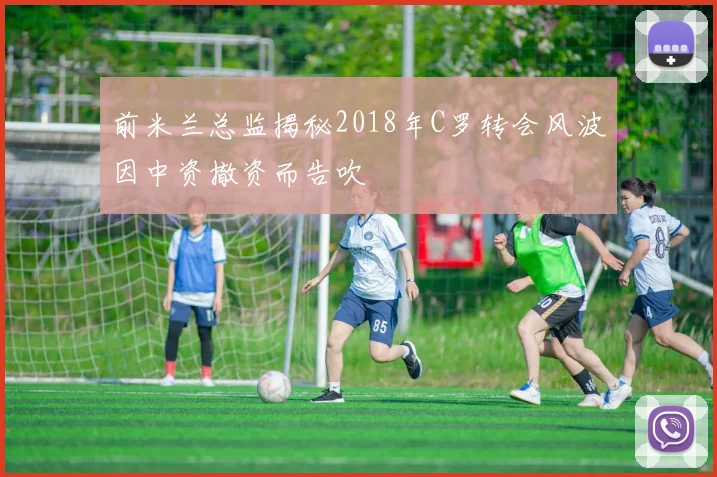 前米兰总监揭秘2018年C罗转会风波因中资撤资而告吹