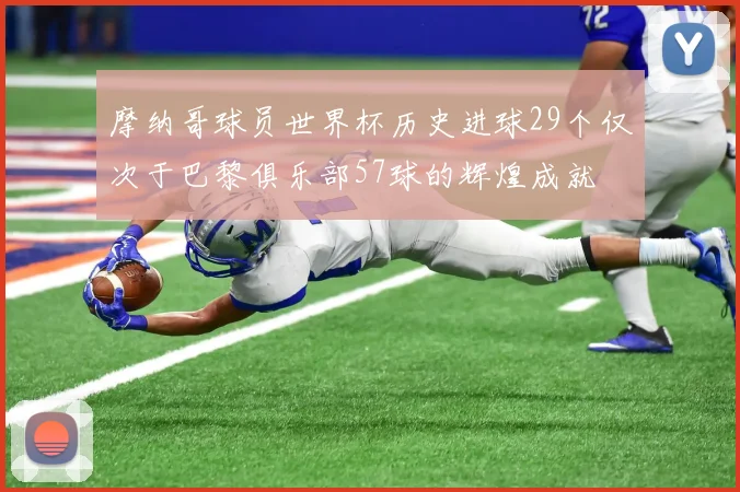 摩纳哥球员世界杯历史进球29个仅次于巴黎俱乐部57球的辉煌成就