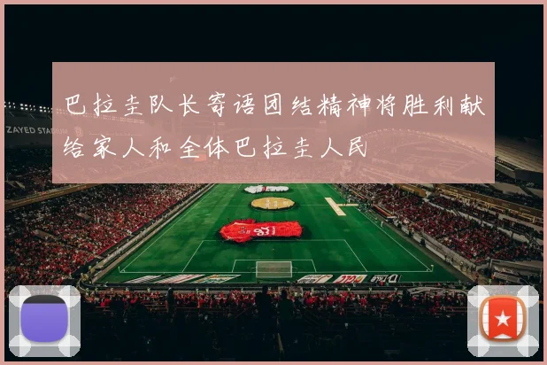 巴拉圭队长寄语团结精神将胜利献给家人和全体巴拉圭人民