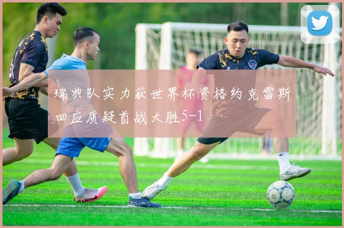 瑞典队实力获世界杯资格约克雷斯回应质疑首战大胜5-1