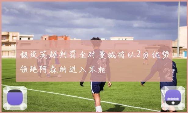 假设英超判罚全对曼城将以2分优势领跑阿森纳进入末轮