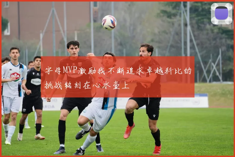 字母MVP激励我不断追求卓越科比的挑战铭刻在心水壶上