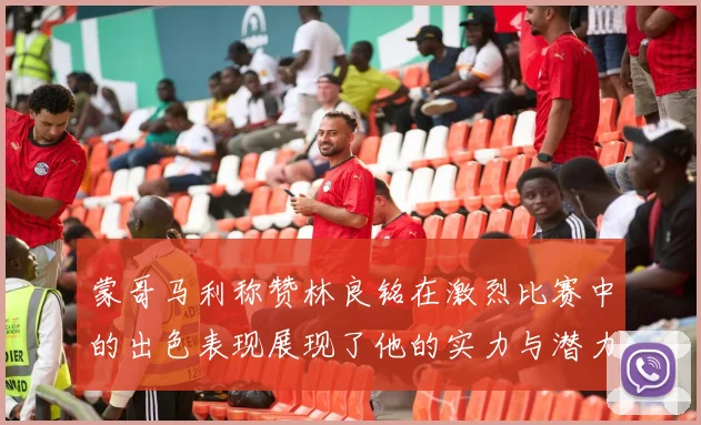 蒙哥马利称赞林良铭在激烈比赛中的出色表现展现了他的实力与潜力