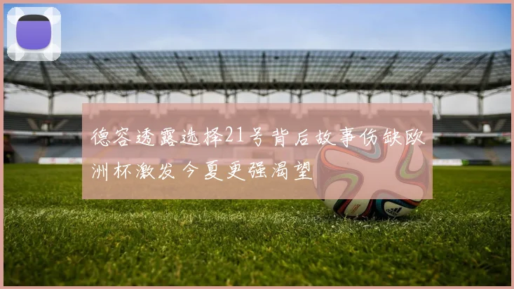 德容透露选择21号背后故事伤缺欧洲杯激发今夏更强渴望